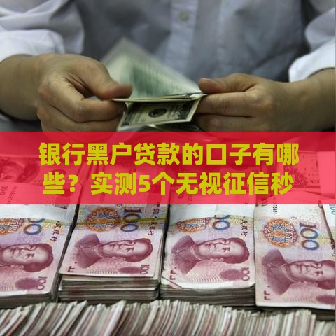 银行黑户贷款的口子有哪些？实测5个无视征信秒下款平台