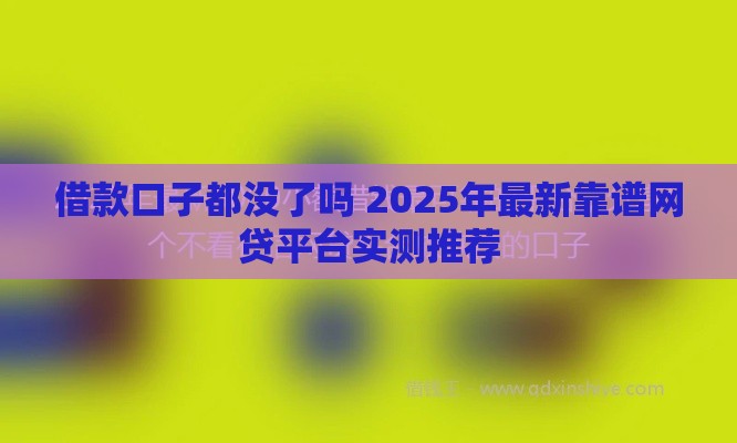借款口子都没了吗 2025年最新靠谱网贷平台实测推荐
