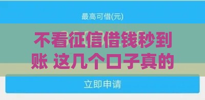 不看征信借钱秒到账 这几个口子真的靠谱到飞起