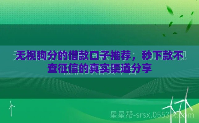 无视狗分的借款口子推荐，秒下款不查征信的真实渠道分享