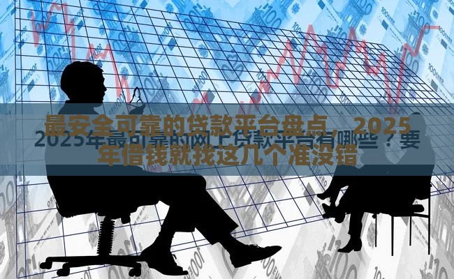 最安全可靠的贷款平台盘点，2025年借钱就找这几个准没错