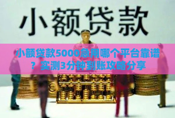 小额贷款5000急用哪个平台靠谱？实测3分钟到账攻略分享