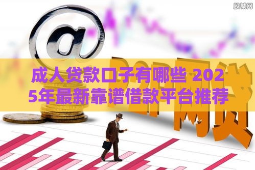 成人贷款口子有哪些 2025年最新靠谱借款平台推荐