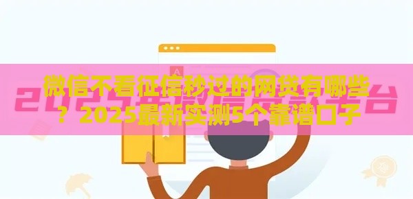 微信不看征信秒过的网贷有哪些？2025最新实测5个靠谱口子