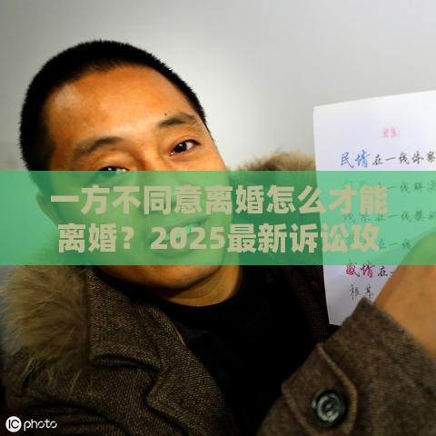 一方不同意离婚怎么才能离婚？2025最新诉讼攻略和调解技巧
