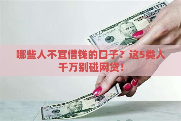 哪些人不宜借钱的口子？这5类人千万别碰网贷！