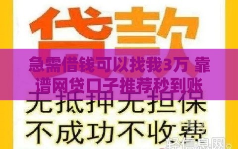 急需借钱可以找我3万 靠谱网贷口子推荐秒到账