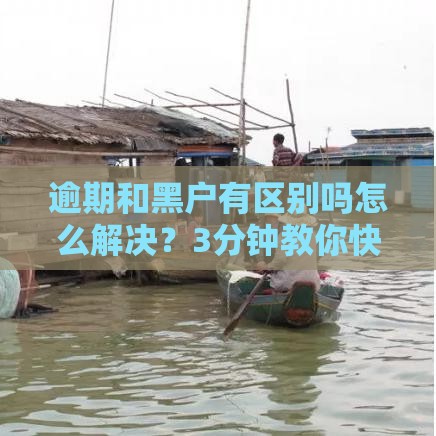 逾期和黑户有区别吗怎么解决？3分钟教你快速上岸秘籍