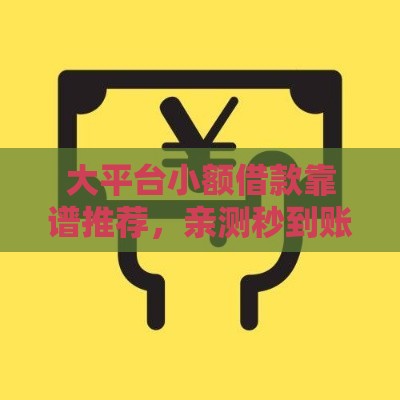 大平台小额借款靠谱推荐，亲测秒到账不踩坑攻略