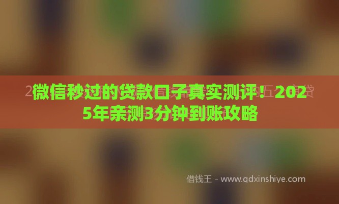 微信秒过的贷款口子真实测评！2025年亲测3分钟到账攻略