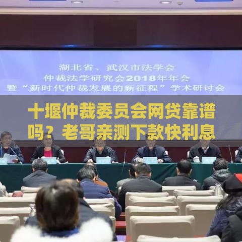 十堰仲裁委员会网贷靠谱吗？老哥亲测下款快利息低