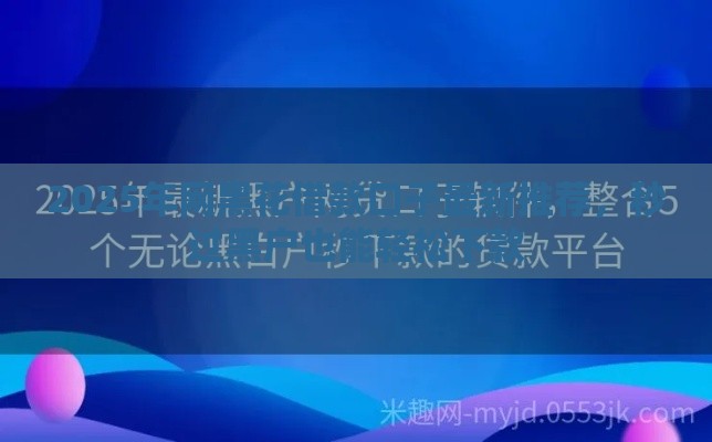 2025年网黑花借款口子最新推荐，秒过黑户也能轻松下款