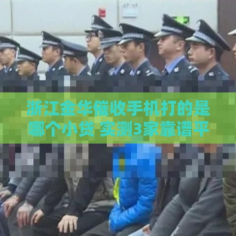 浙江金华催收手机打的是哪个小贷 实测3家靠谱平台催收内幕