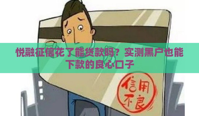 悦融征信花了能贷款吗？实测黑户也能下款的良心口子