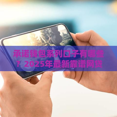 承诺钱包系列口子有哪些？2025年最新靠谱网贷平台大盘点