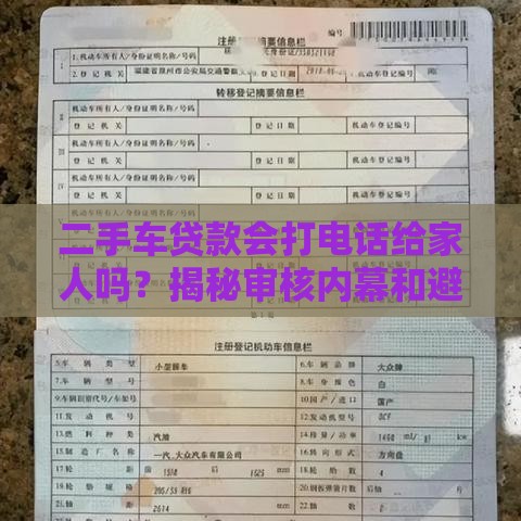 二手车贷款会打电话给家人吗?揭秘审核内幕和避坑指南 二手车贷款会打电话给家人吗?揭秘审核内幕和避坑指南