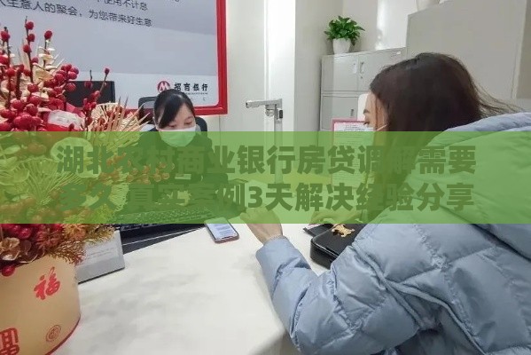 湖北农村商业银行房贷调解需要多久 真实案例3天解决经验分享