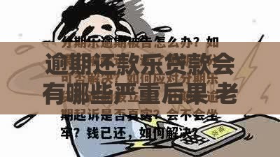逾期还款乐贷款会有哪些严重后果 老司机亲测这五点最致命