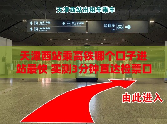 天津西站乘高铁哪个口子进站最快 实测3分钟直达检票口攻略
