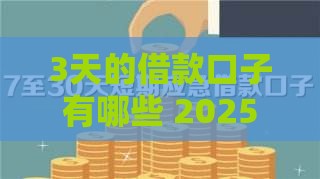 3天的借款口子有哪些 2025年最新3天短期借款平台推荐