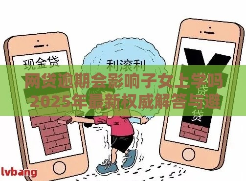 网贷逾期会影响子女上学吗 2025年最新权威解答与避坑指南