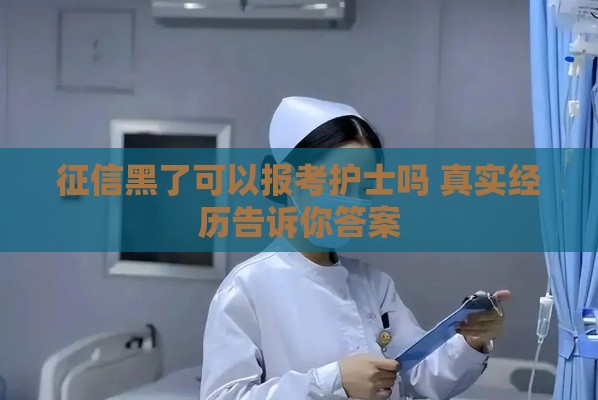 征信黑了可以报考护士吗 真实经历告诉你答案
