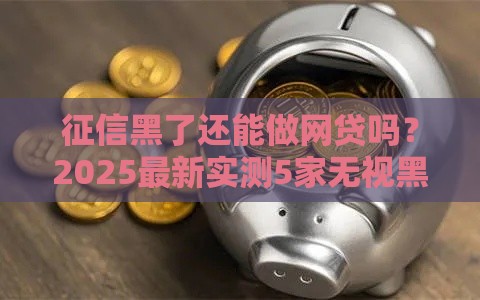 征信黑了还能做网贷吗？2025最新实测5家无视黑户贷款平台