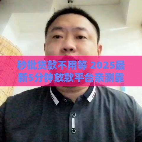 秒批贷款不用等 2025最新5分钟放款平台亲测靠谱
