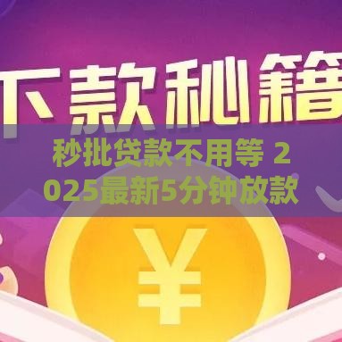 秒批贷款不用等 2025最新5分钟放款平台亲测靠谱
