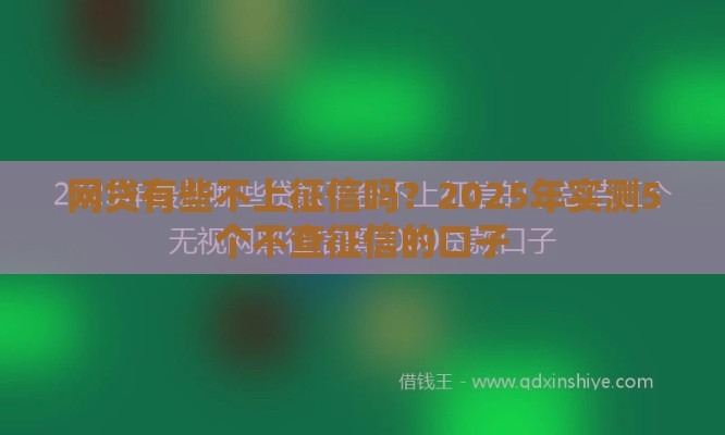 网贷有些不上征信吗？2025年实测5个不查征信的口子