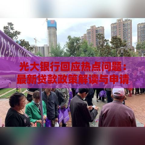 光大银行回应热点问题：最新贷款政策解读与申请攻略
