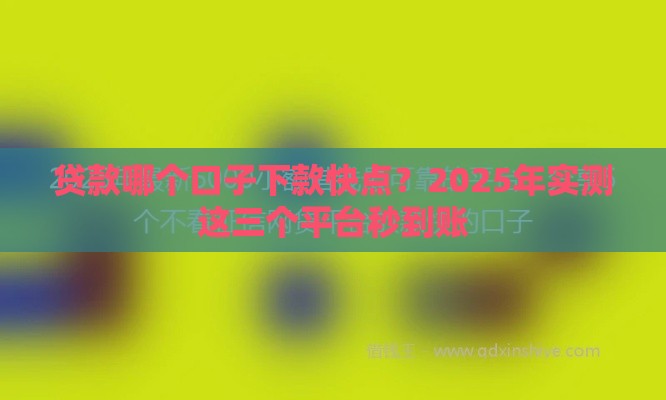 贷款哪个口子下款快点？2025年实测这三个平台秒到账