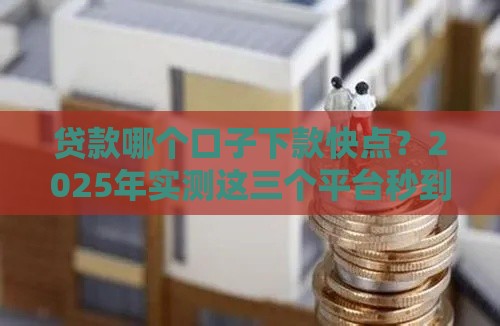 贷款哪个口子下款快点？2025年实测这三个平台秒到账