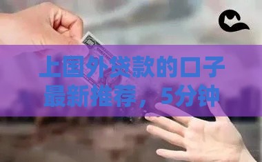 上国外贷款的口子最新推荐，5分钟到账不查征信的秘密渠道