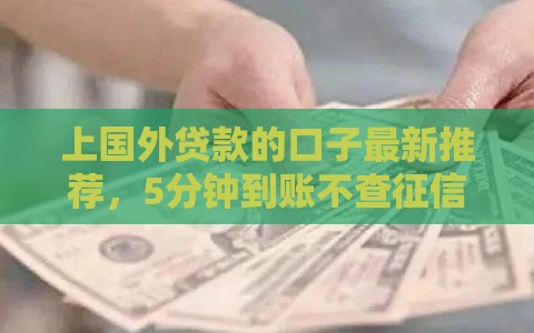 上国外贷款的口子最新推荐，5分钟到账不查征信的秘密渠道