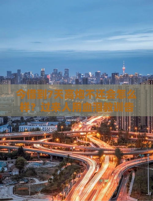 今借到7天高炮不还会怎么样？过来人用血泪教训告诉你真相