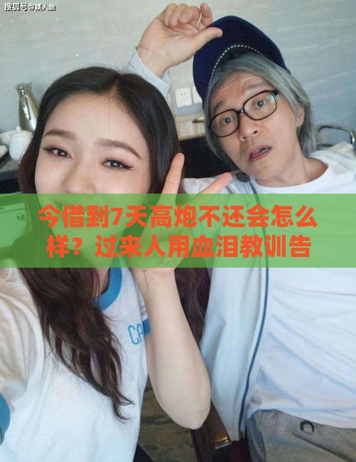 今借到7天高炮不还会怎么样？过来人用血泪教训告诉你真相