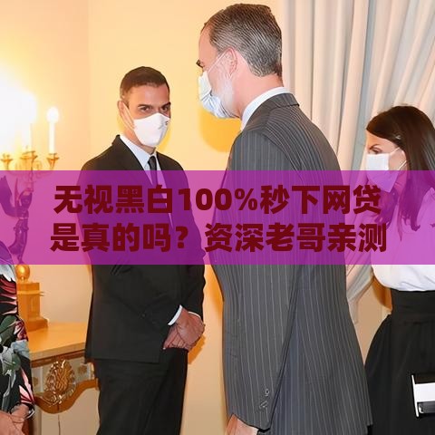 无视黑白100%秒下网贷是真的吗？资深老哥亲测靠谱口子推荐