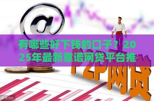 有哪些好下钱的口子？2025年最新靠谱网贷平台推荐