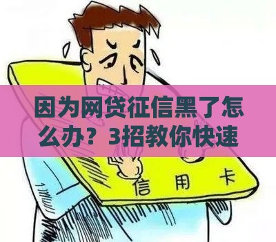 因为网贷征信黑了怎么办？3招教你快速修复信用东山再起