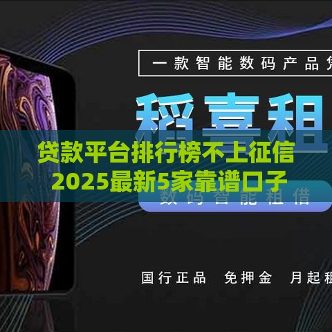贷款平台排行榜不上征信 2025最新5家靠谱口子实测推荐