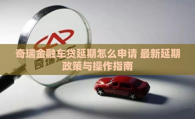 奇瑞金融车贷延期怎么申请 最新延期政策与操作指南