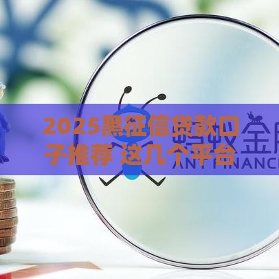 2025黑征信贷款口子推荐 这几个平台无视征信秒下款