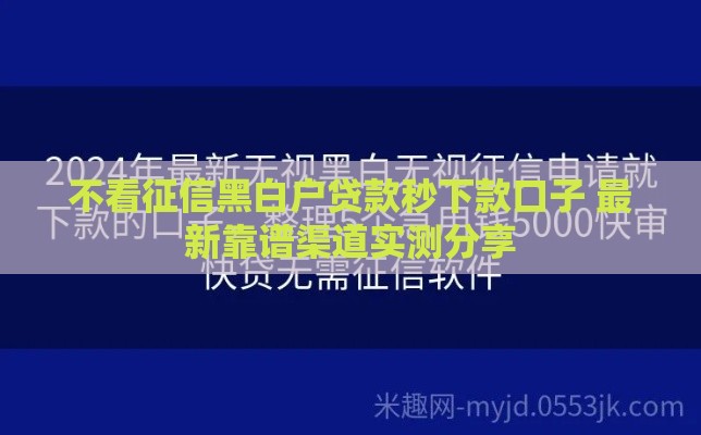 不看征信黑白户贷款秒下款口子 最新靠谱渠道实测分享