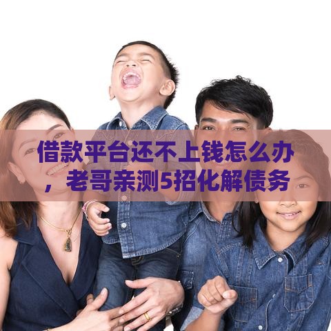 借款平台还不上钱怎么办，老哥亲测5招化解债务危机