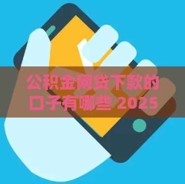 公积金网贷下款的口子有哪些 2025年最新靠谱平台实测推荐
