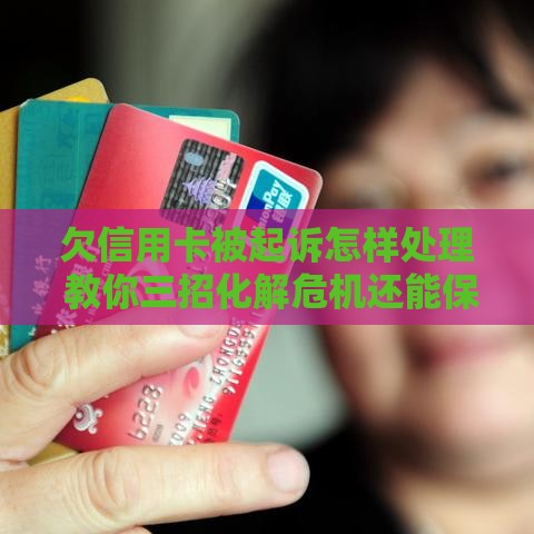 欠信用卡被起诉怎样处理 教你三招化解危机还能保住征信