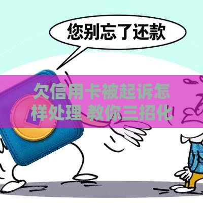 欠信用卡被起诉怎样处理 教你三招化解危机还能保住征信