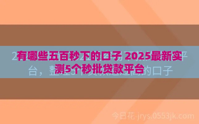 有哪些五百秒下的口子 2025最新实测5个秒批贷款平台