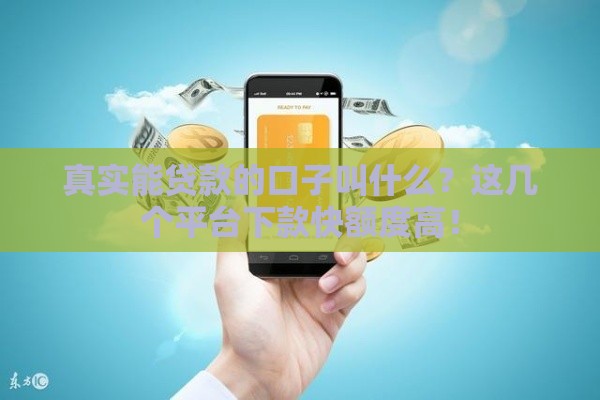 真实能贷款的口子叫什么？这几个平台下款快额度高！